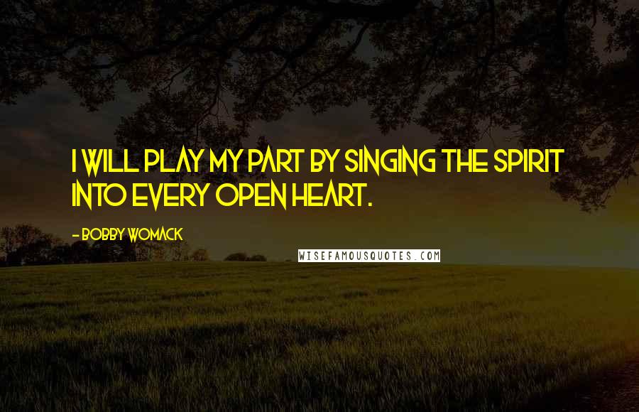 Bobby Womack quotes: I will play my part by singing the spirit into every open heart.