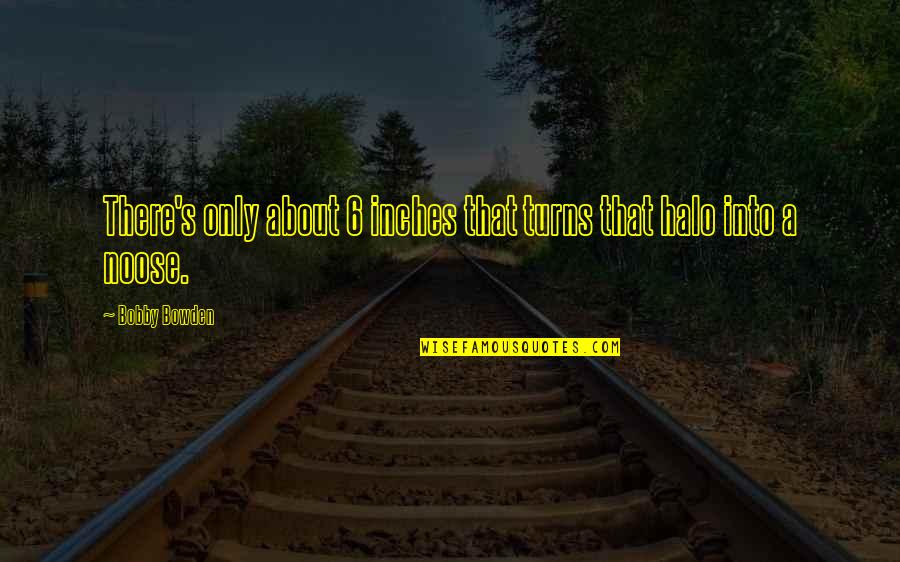 Bobby's Quotes By Bobby Bowden: There's only about 6 inches that turns that