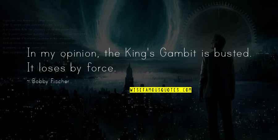 Bobby's Quotes By Bobby Fischer: In my opinion, the King's Gambit is busted. Bobby's Quotes By Bobby Fischer: In my opinion, the King's Gambit is busted.
