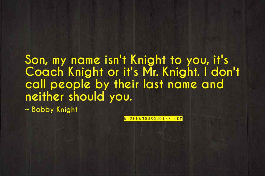Bobby's Quotes By Bobby Knight: Son, my name isn't Knight to you, it's Bobby's Quotes By Bobby Knight: Son, my name isn't Knight to you, it's