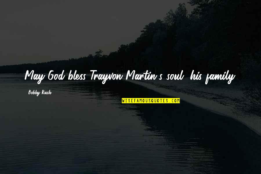 Bobby's Quotes By Bobby Rush: May God bless Trayvon Martin's soul, his family. Bobby's Quotes By Bobby Rush: May God bless Trayvon Martin's soul, his family.