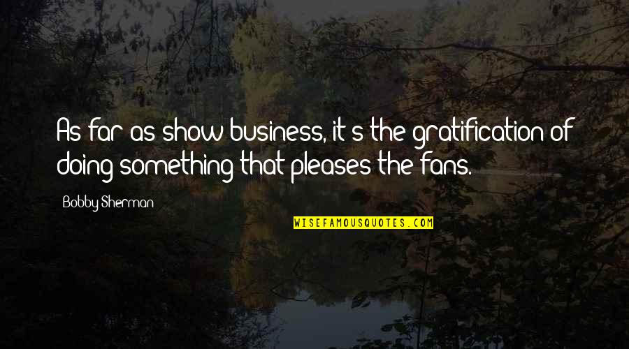 Bobby's Quotes By Bobby Sherman: As far as show business, it's the gratification Bobby's Quotes By Bobby Sherman: As far as show business, it's the gratification