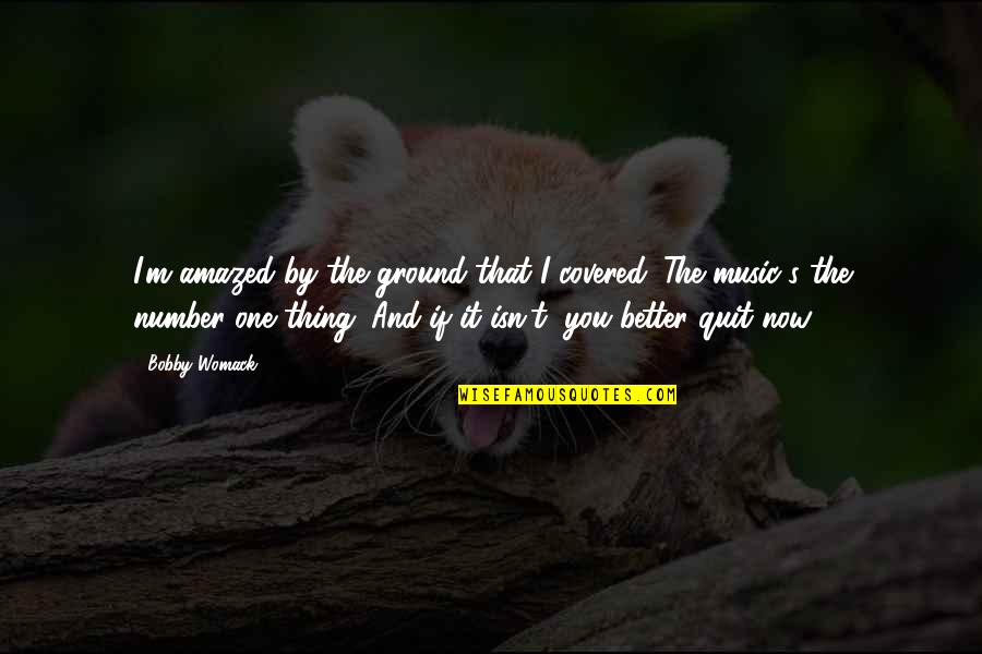 Bobby's Quotes By Bobby Womack: I'm amazed by the ground that I covered. Bobby's Quotes By Bobby Womack: I'm amazed by the ground that I covered.