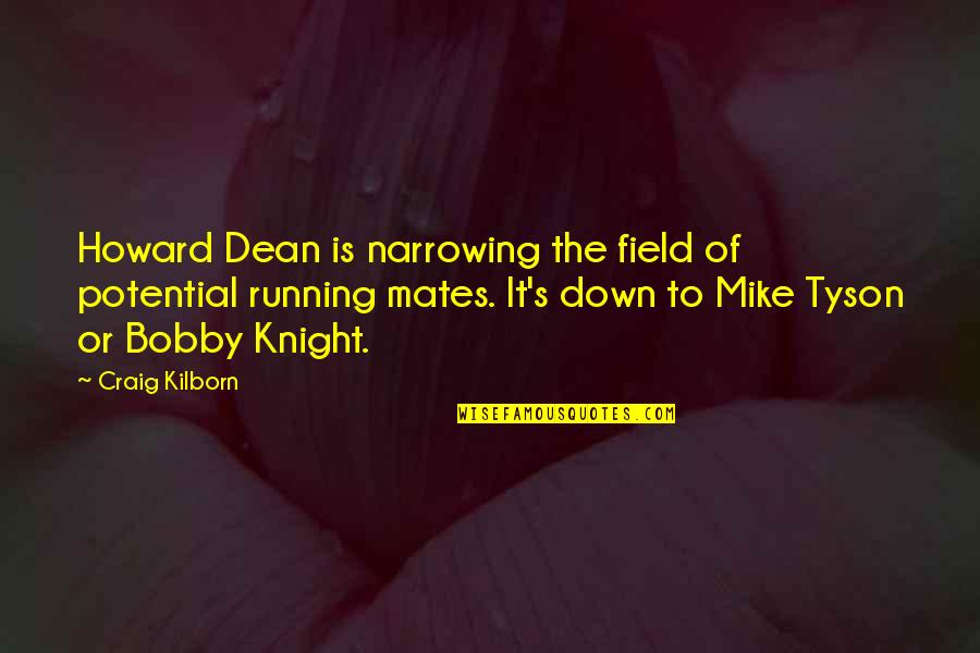 Bobby's Quotes By Craig Kilborn: Howard Dean is narrowing the field of potential Bobby's Quotes By Craig Kilborn: Howard Dean is narrowing the field of potential
