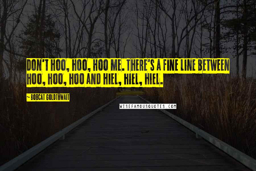 Bobcat Goldthwait quotes: Don't hoo, hoo, hoo me. There's a fine line between hoo, hoo, hoo and hiel, hiel, hiel.