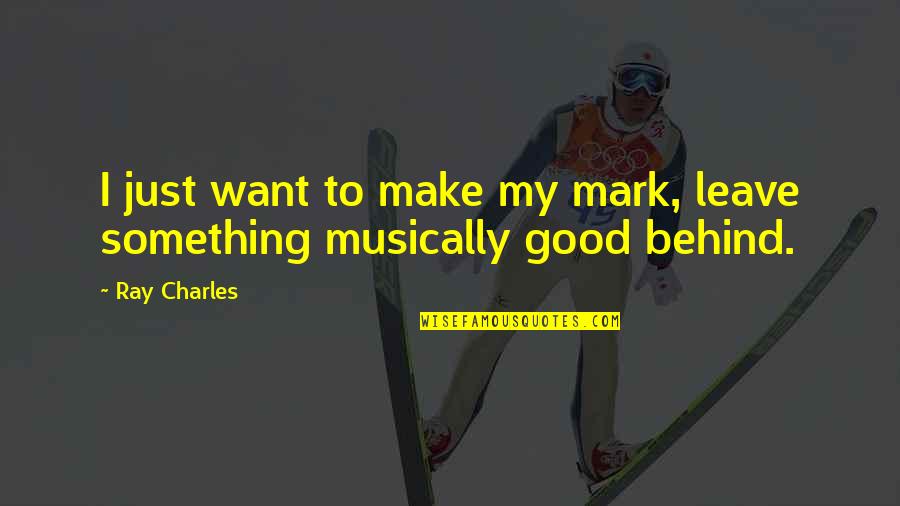 Bobels Quotes By Ray Charles: I just want to make my mark, leave