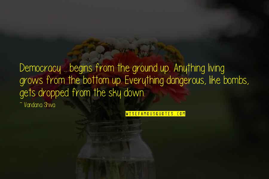 Boberal Dog Quotes By Vandana Shiva: Democracy ... begins from the ground up. Anything