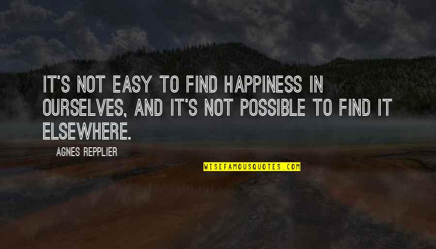 Bobert Quotes By Agnes Repplier: It's not easy to find happiness in ourselves,