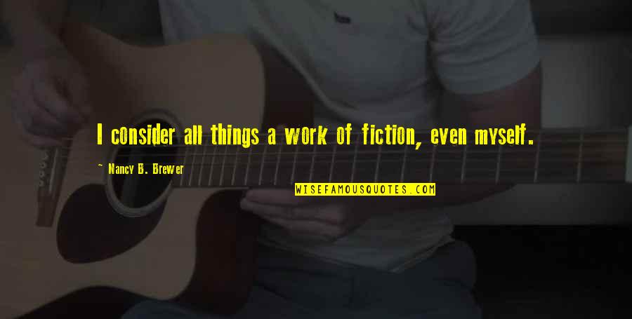 Bobert Quotes By Nancy B. Brewer: I consider all things a work of fiction,