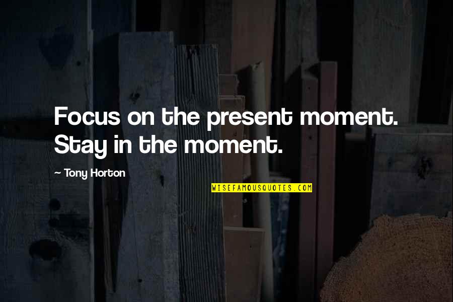 Bobert Quotes By Tony Horton: Focus on the present moment. Stay in the