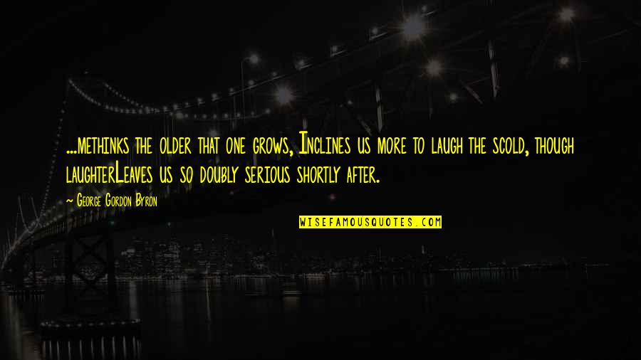 Boberteausa Quotes By George Gordon Byron: ...methinks the older that one grows, Inclines us