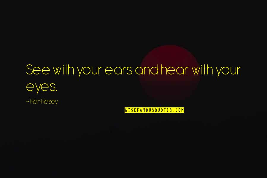 Bobia Quotes By Ken Kesey: See with your ears and hear with your Bobia Quotes By Ken Kesey: See with your ears and hear with your