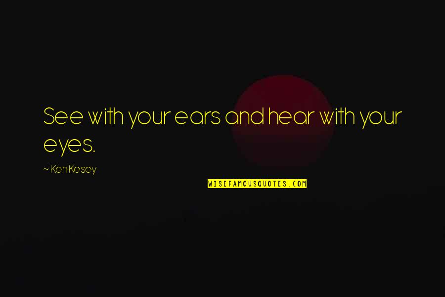 Bobia Quotes By Ken Kesey: See with your ears and hear with your