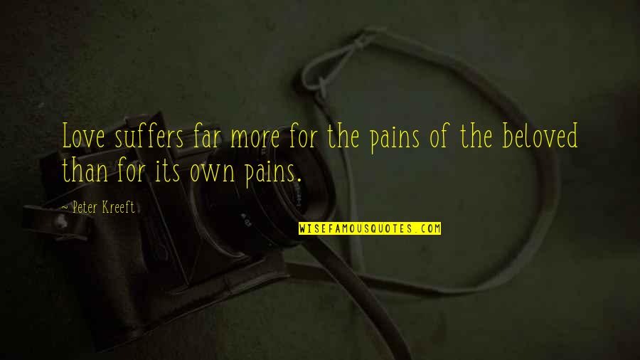 Bobia Quotes By Peter Kreeft: Love suffers far more for the pains of