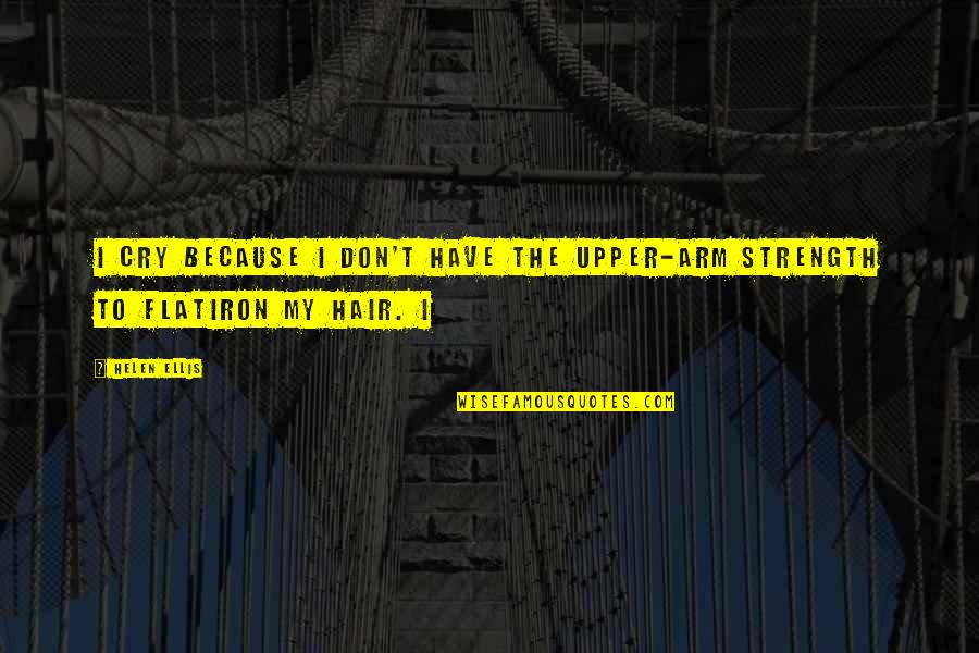 Bobice Kleke Quotes By Helen Ellis: I cry because I don't have the upper-arm