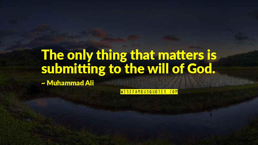 Bobisha Quotes By Muhammad Ali: The only thing that matters is submitting to