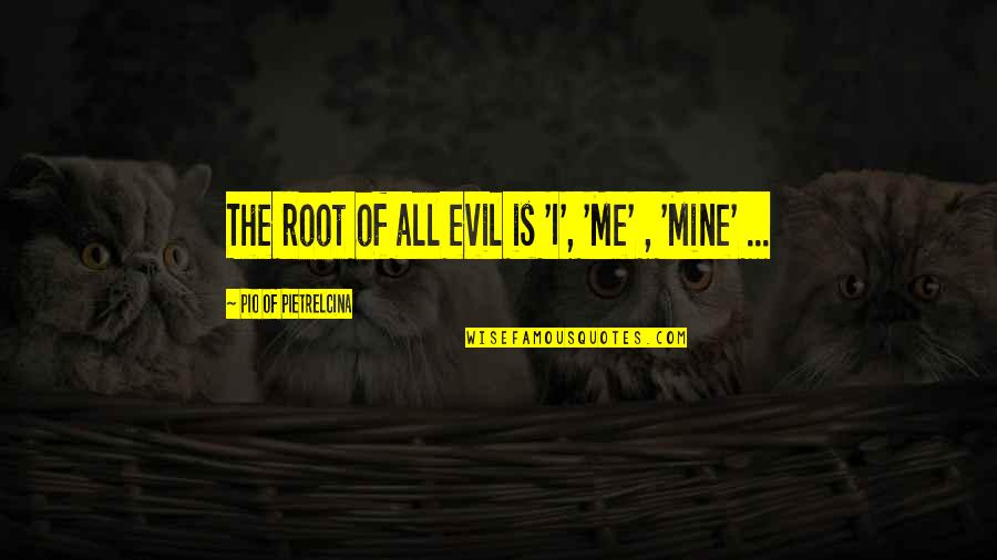 Bobisha Quotes By Pio Of Pietrelcina: The root of all evil is 'I', 'Me' Bobisha Quotes By Pio Of Pietrelcina: The root of all evil is 'I', 'Me'