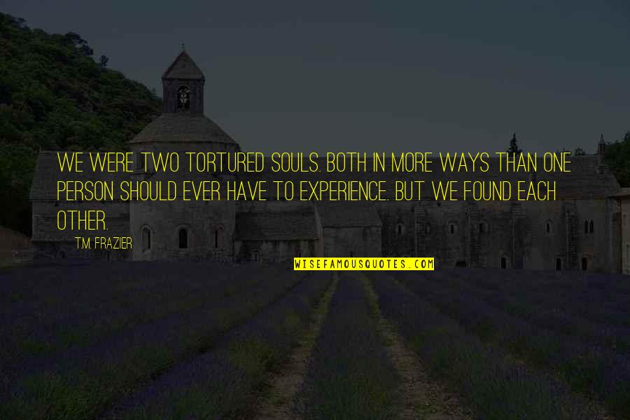 Bobisky Quotes By T.M. Frazier: We were two tortured souls. Both in more Bobisky Quotes By T.M. Frazier: We were two tortured souls. Both in more