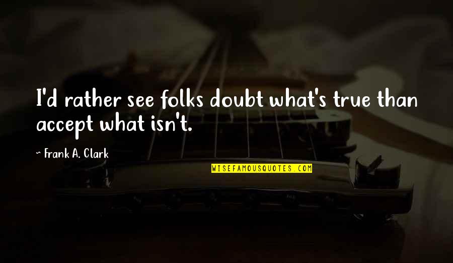 Bobito Para Quotes By Frank A. Clark: I'd rather see folks doubt what's true than