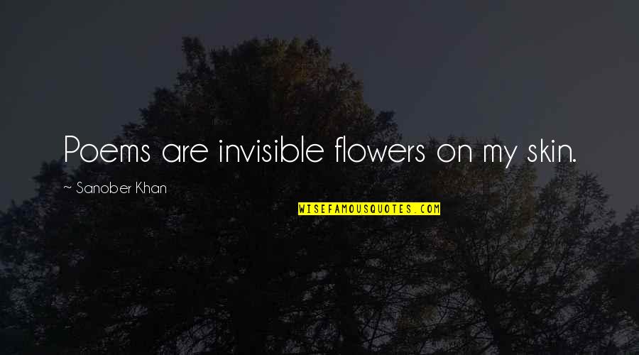 Bobito Para Quotes By Sanober Khan: Poems are invisible flowers on my skin.