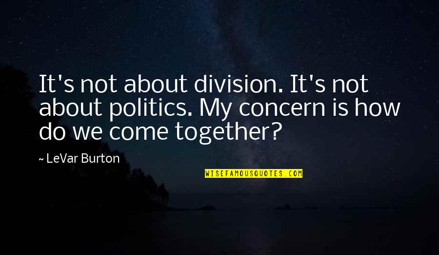 Bobon Santoso Quotes By LeVar Burton: It's not about division. It's not about politics.