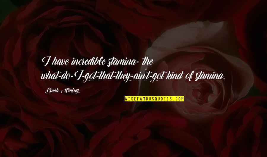 Bobonne Quotes By Oprah Winfrey: I have incredible stamina- the what-do-I-got-that-they-ain't-got kind of