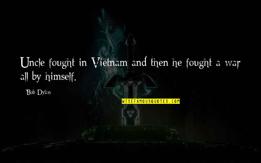 Bob's Your Uncle Quotes By Bob Dylan: Uncle fought in Vietnam and then he fought