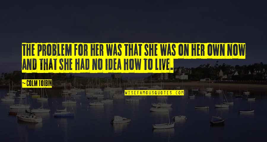 Bob's Your Uncle Quotes By Colm Toibin: the problem for her was that she was Bob's Your Uncle Quotes By Colm Toibin: the problem for her was that she was