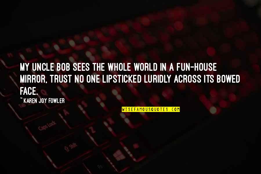 Bob's Your Uncle Quotes By Karen Joy Fowler: My uncle Bob sees the whole world in Bob's Your Uncle Quotes By Karen Joy Fowler: My uncle Bob sees the whole world in