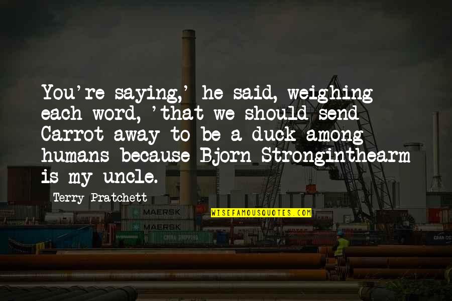 Bob's Your Uncle Quotes By Terry Pratchett: You're saying,' he said, weighing each word, 'that Bob's Your Uncle Quotes By Terry Pratchett: You're saying,' he said, weighing each word, 'that