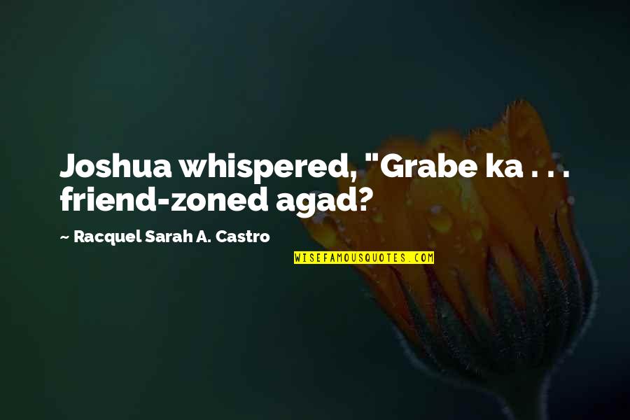 Bobwhite's Quotes By Racquel Sarah A. Castro: Joshua whispered, "Grabe ka . . . friend-zoned