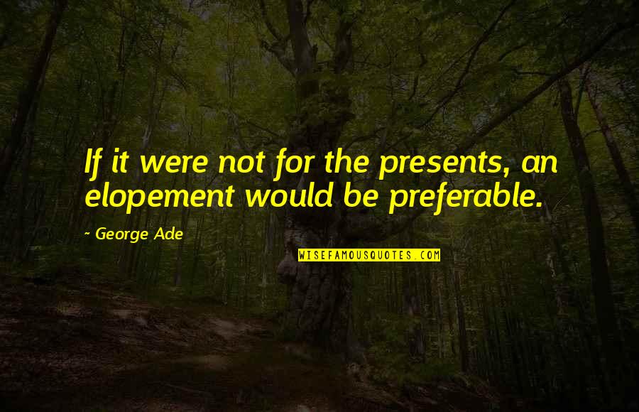 Boca Grande Strong Quotes By George Ade: If it were not for the presents, an