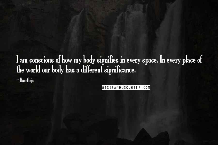 Bocafloja quotes: I am conscious of how my body signifies in every space. In every place of the world our body has a different significance.