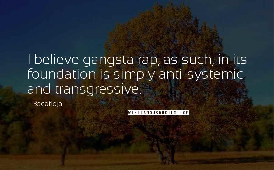 Bocafloja quotes: I believe gangsta rap, as such, in its foundation is simply anti-systemic and transgressive.