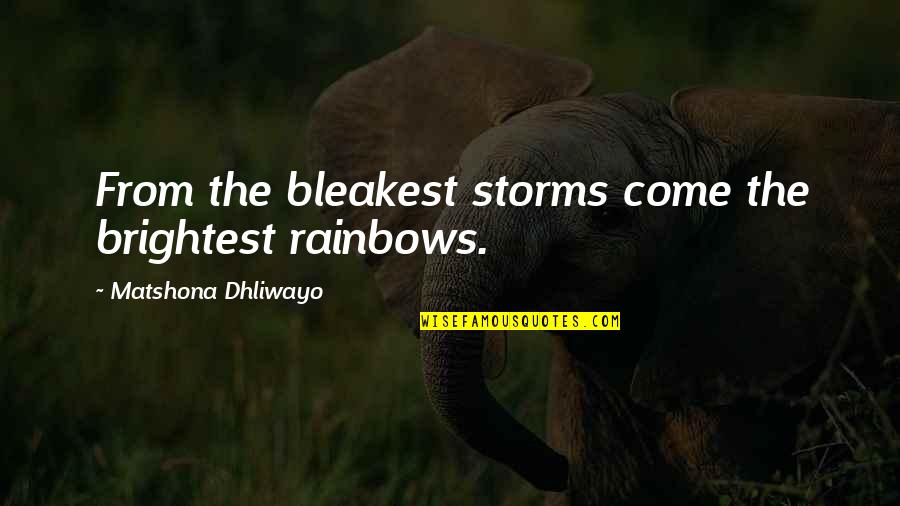 Bocaranda Quotes By Matshona Dhliwayo: From the bleakest storms come the brightest rainbows. Bocaranda Quotes By Matshona Dhliwayo: From the bleakest storms come the brightest rainbows.