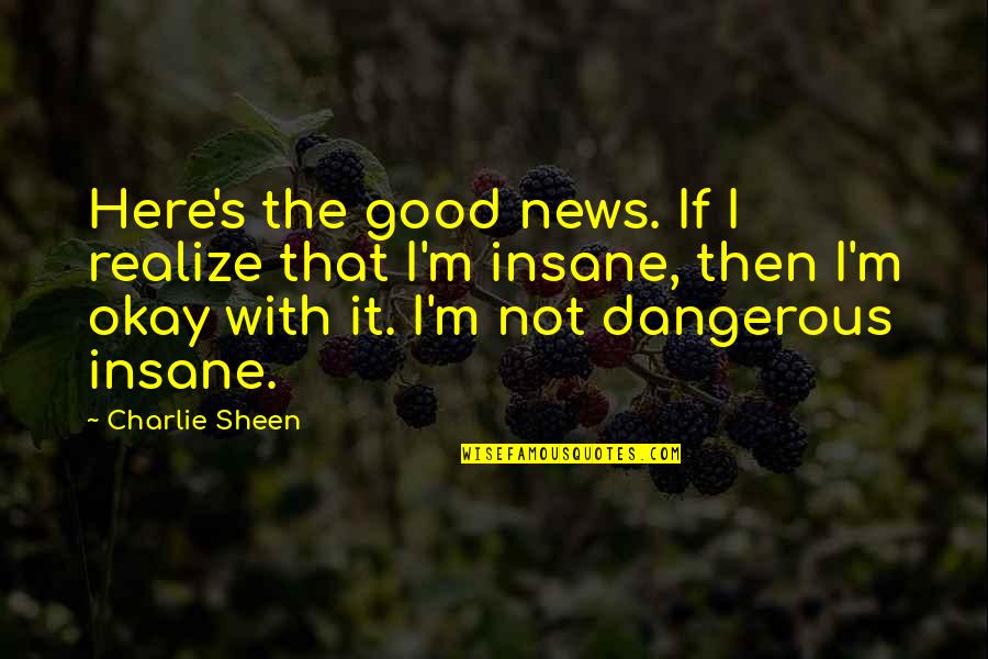 Boccardis Quotes By Charlie Sheen: Here's the good news. If I realize that Boccardis Quotes By Charlie Sheen: Here's the good news. If I realize that