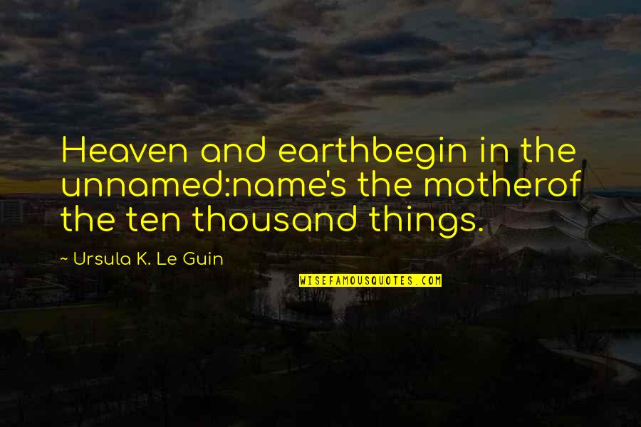 Bocce Quotes By Ursula K. Le Guin: Heaven and earthbegin in the unnamed:name's the motherof