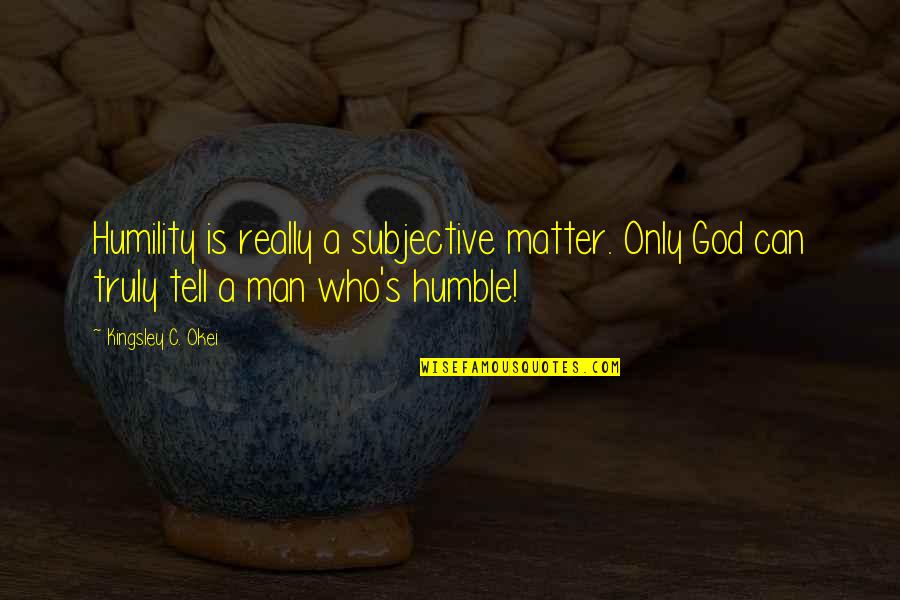 Bocchetti Music Quotes By Kingsley C. Okei: Humility is really a subjective matter. Only God Bocchetti Music Quotes By Kingsley C. Okei: Humility is really a subjective matter. Only God