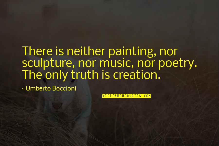 Boccioni Sculpture Quotes By Umberto Boccioni: There is neither painting, nor sculpture, nor music,