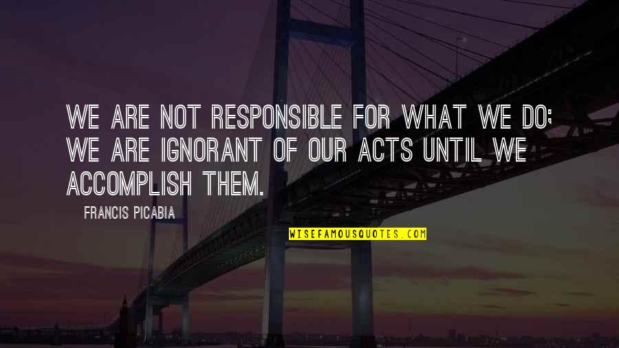 Boccola Filettata Quotes By Francis Picabia: We are not responsible for what we do;