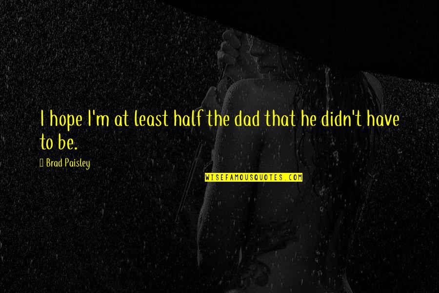 Bocconotti Quotes By Brad Paisley: I hope I'm at least half the dad Bocconotti Quotes By Brad Paisley: I hope I'm at least half the dad