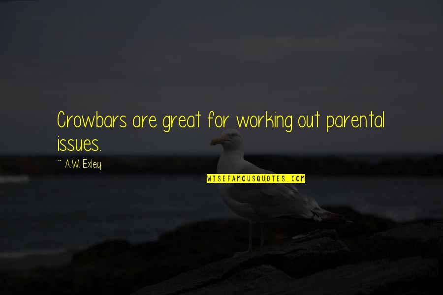 Bochemit Quotes By A.W. Exley: Crowbars are great for working out parental issues. Bochemit Quotes By A.W. Exley: Crowbars are great for working out parental issues.
