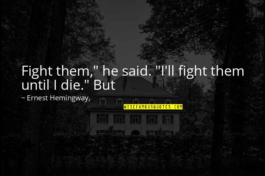Bochery Quotes By Ernest Hemingway,: Fight them," he said. "I'll fight them until Bochery Quotes By Ernest Hemingway,: Fight them," he said. "I'll fight them until