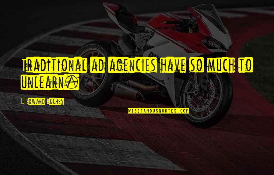 Boches Quotes By Edward Boches: Traditional ad agencies have so much to unlearn.