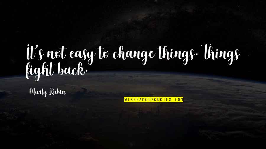 Boches Quotes By Marty Rubin: It's not easy to change things. Things fight
