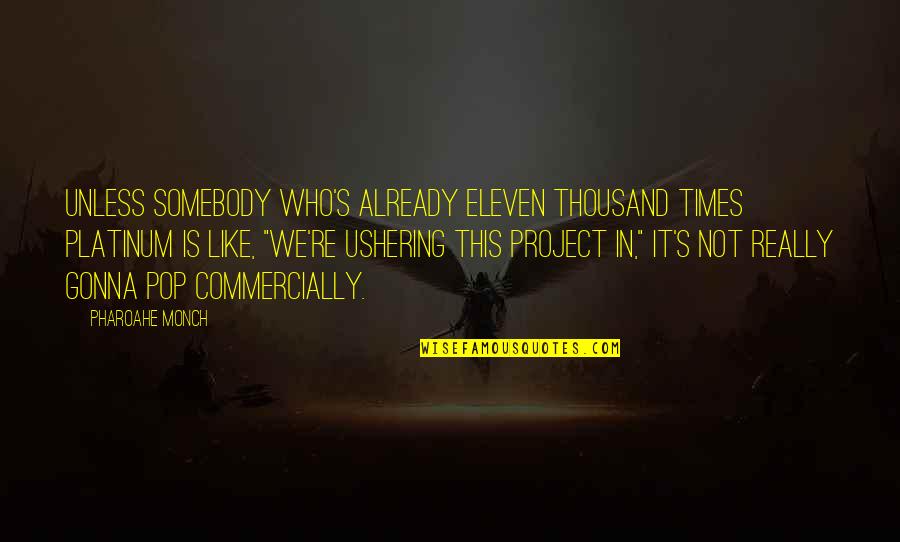 Boches That Blooms Quotes By Pharoahe Monch: Unless somebody who's already eleven thousand times platinum Boches That Blooms Quotes By Pharoahe Monch: Unless somebody who's already eleven thousand times platinum