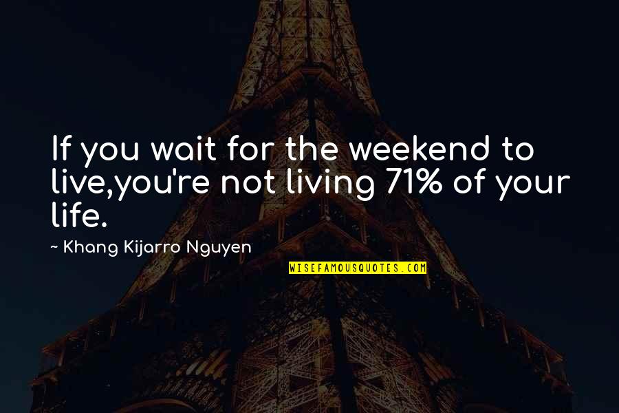 Bochicchio Pronunciation Quotes By Khang Kijarro Nguyen: If you wait for the weekend to live,you're Bochicchio Pronunciation Quotes By Khang Kijarro Nguyen: If you wait for the weekend to live,you're