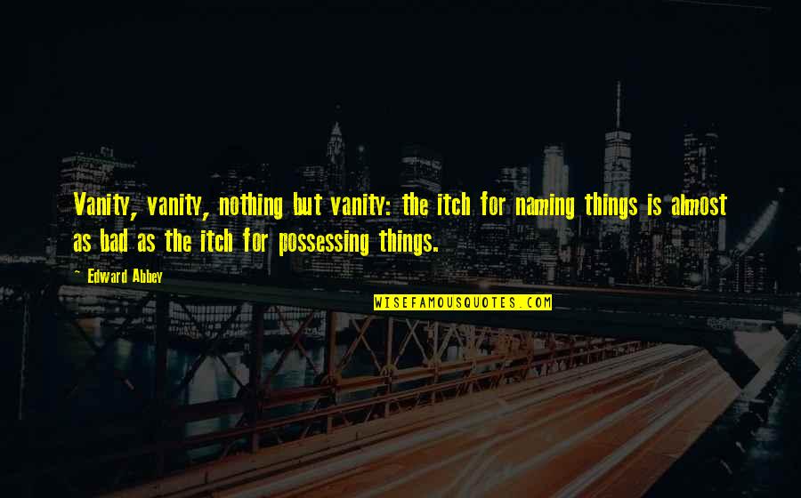 Bochim Pronunciation Quotes By Edward Abbey: Vanity, vanity, nothing but vanity: the itch for Bochim Pronunciation Quotes By Edward Abbey: Vanity, vanity, nothing but vanity: the itch for
