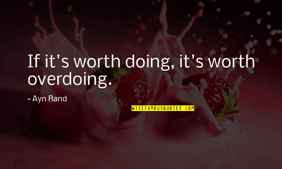Bochinchera Quotes By Ayn Rand: If it's worth doing, it's worth overdoing. Bochinchera Quotes By Ayn Rand: If it's worth doing, it's worth overdoing.