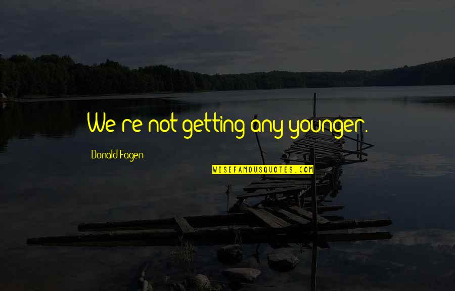 Bochitos Quotes By Donald Fagen: We're not getting any younger. Bochitos Quotes By Donald Fagen: We're not getting any younger.